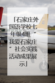 石家庄外国语学校七年级4班“我爱石家庄”社会实践活动成果展示