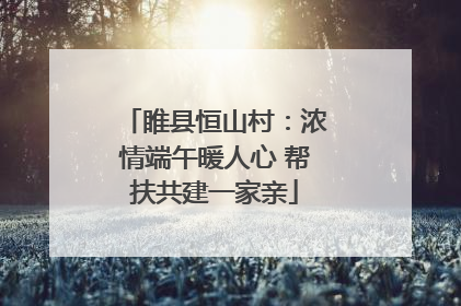睢县恒山村：浓情端午暖人心 帮扶共建一家亲