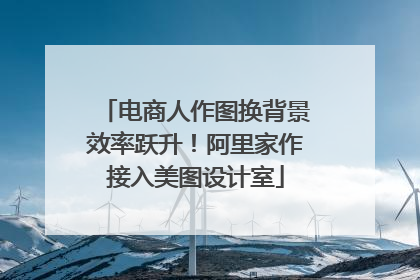 电商人作图换背景效率跃升！阿里家作接入美图设计室