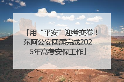 用“平安”迎考交卷！东阿公安圆满完成2025年高考安保工作