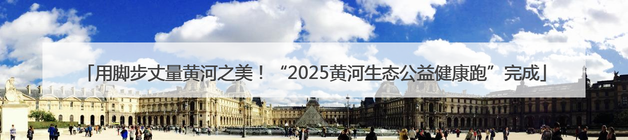 用脚步丈量黄河之美！“2025黄河生态公益健康跑”完成