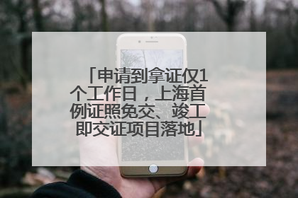 申请到拿证仅1个工作日，上海首例证照免交、竣工即交证项目落地