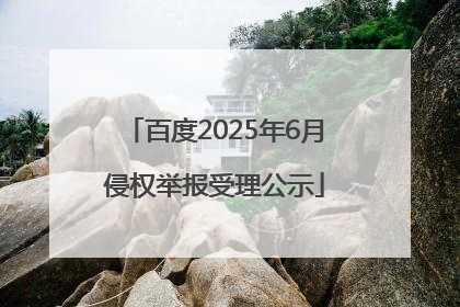 百度2025年6月侵权举报受理公示