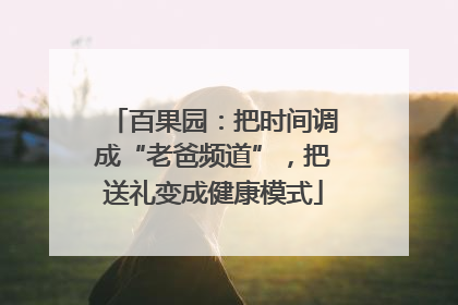 百果园：把时间调成“老爸频道”，把送礼变成健康模式