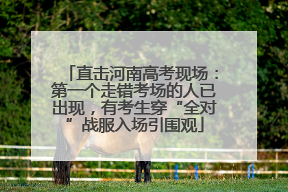 直击河南高考现场：第一个走错考场的人已出现，有考生穿“全对”战服入场引围观