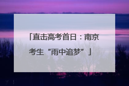 直击高考首日：南京考生“雨中追梦”