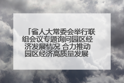 省人大常委会举行联组会议专题询问园区经济发展情况 合力推动园区经济高质量发展 王宁主持会议并讲话 王予波带队到会应询