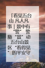 看见五台山 凡人凡事｜景中有“警” 警随“景”动 五台山景区“看得见”的平安守护