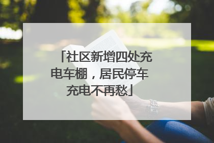 社区新增四处充电车棚，居民停车充电不再愁