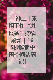 神二十乘组工作“进度条”持续刷新｜165秒解锁中国空间站周记