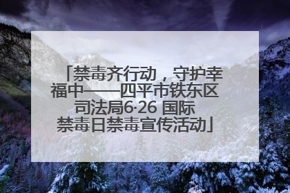 禁毒齐行动，守护幸福中——四平市铁东区司法局6·26 国际禁毒日禁毒宣传活动