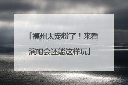 福州太宠粉了！来看演唱会还能这样玩