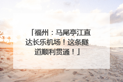 福州：马尾亭江直达长乐机场！这条隧道顺利贯通！