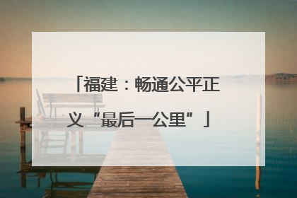 福建:畅通公平正义“最后一公里”