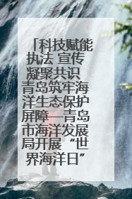 科技赋能执法 宣传凝聚共识 青岛筑牢海洋生态保护屏障—青岛市海洋发展局开展“世界海洋日”和“全国海洋宣传日”宣传活动
