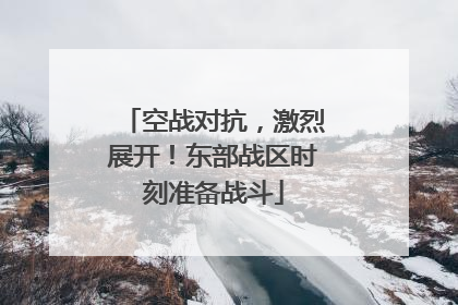 空战对抗，激烈展开！东部战区时刻准备战斗