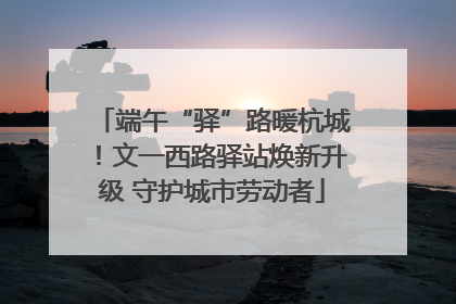 端午“驿”路暖杭城！文一西路驿站焕新升级 守护城市劳动者