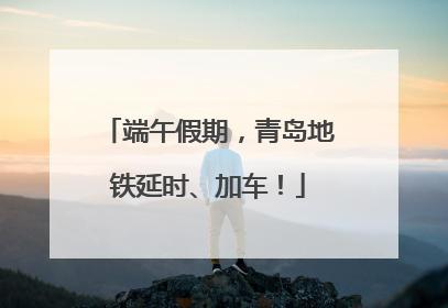 端午假期，青岛地铁延时、加车！