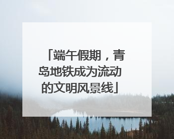 端午假期，青岛地铁成为流动的文明风景线