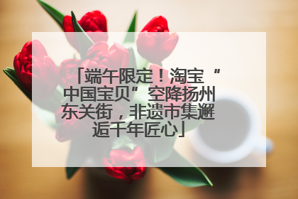 端午限定！淘宝“中国宝贝”空降扬州东关街，非遗市集邂逅千年匠心