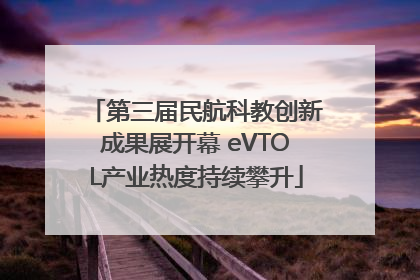 第三届民航科教创新成果展开幕 eVTOL产业热度持续攀升