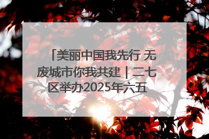美丽中国我先行 无废城市你我共建｜二七区举办2025年六五环境日主题宣传活动