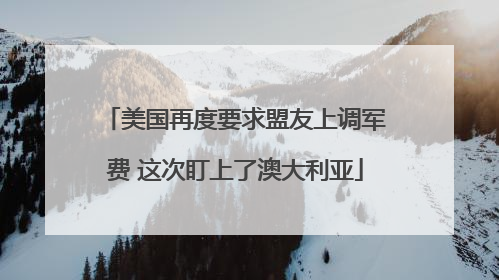 美国再度要求盟友上调军费 这次盯上了澳大利亚