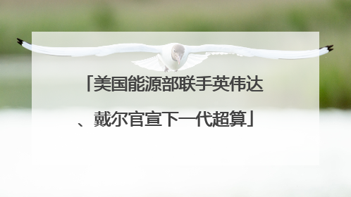 美国能源部联手英伟达、戴尔官宣下一代超算