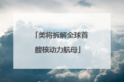 美将拆解全球首艘核动力航母