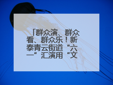 群众演、群众看、群众乐！新泰青云街道“六一”汇演用“文化大餐”烹出幸福“烟火气”