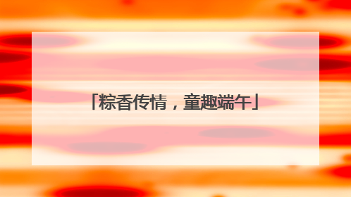 粽香传情，童趣端午