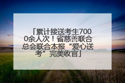 累计接送考生7000余人次！省慈善联合总会联合本报“爱心送考”完美收官