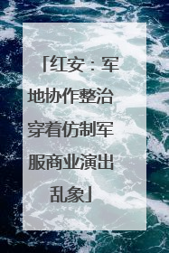 红安：军地协作整治穿着仿制军服商业演出乱象