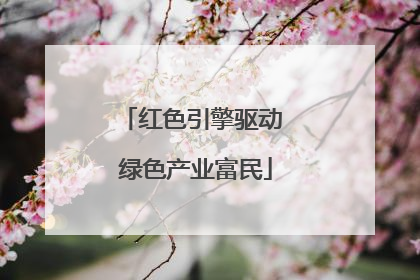 红色引擎驱动 绿色产业富民