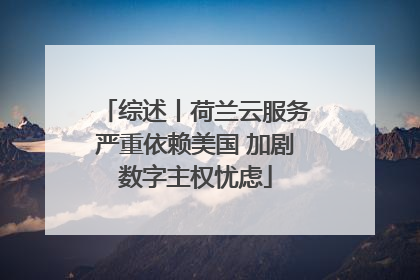 综述丨荷兰云服务严重依赖美国 加剧数字主权忧虑