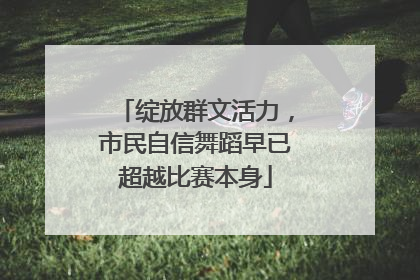 绽放群文活力，市民自信舞蹈早已超越比赛本身