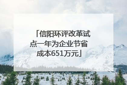 信阳环评改革试点一年为企业节省成本651万元