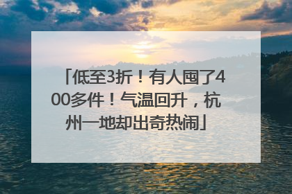 低至3折！有人囤了400多件！气温回升，杭州一地却出奇热闹