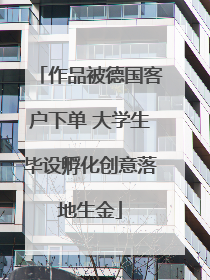 作品被德国客户下单 大学生毕设孵化创意落地生金