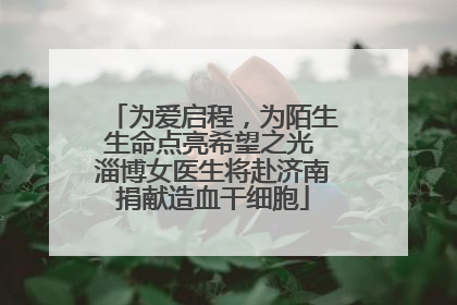 为爱启程，为陌生生命点亮希望之光 淄博女医生将赴济南捐献造血干细胞