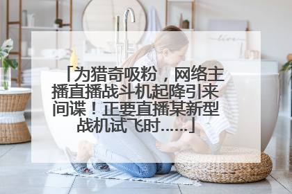 为猎奇吸粉，网络主播直播战斗机起降引来间谍！正要直播某新型战机试飞时……