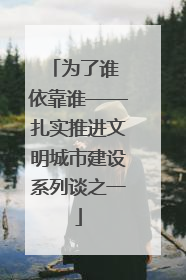 为了谁 依靠谁——扎实推进文明城市建设系列谈之一