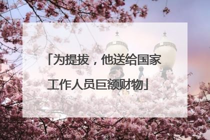 为提拔，他送给国家工作人员巨额财物