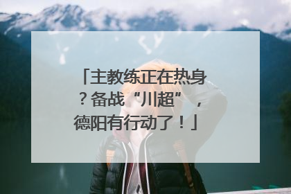 主教练正在热身？备战“川超”，德阳有行动了！