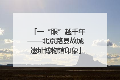一“眼”越千年——北京路县故城遗址博物馆印象