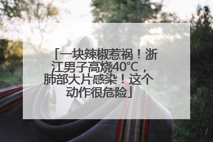 一块辣椒惹祸！浙江男子高烧40℃，肺部大片感染！这个动作很危险
