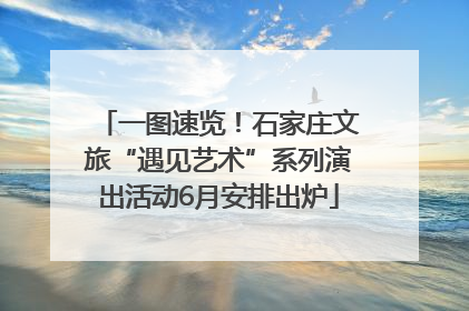 一图速览！石家庄文旅“遇见艺术”系列演出活动6月安排出炉