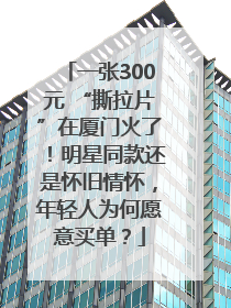 一张300元 “撕拉片”在厦门火了！明星同款还是怀旧情怀，年轻人为何愿意买单？