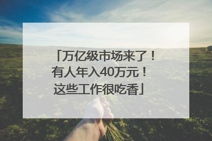 万亿级市场来了！有人年入40万元！这些工作很吃香