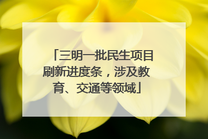 三明一批民生项目刷新进度条，涉及教育、交通等领域